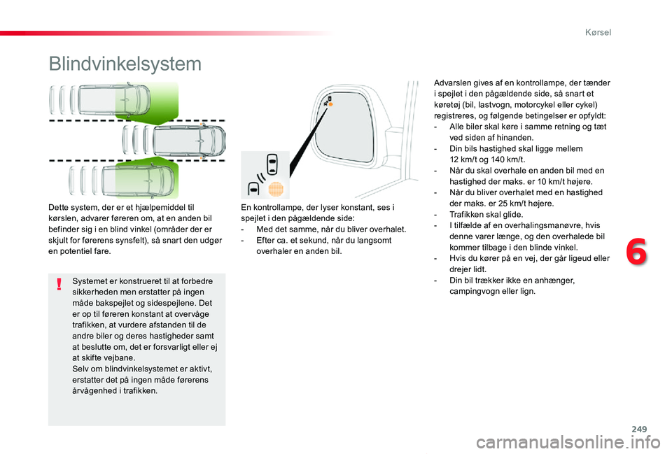 TOYOTA PROACE VERSO 2020  Brugsanvisning (in Danish) 249
ProaceVerso_da_Chap06_conduite_ed2019_V02
Blindvinkelsystem
En kontrollampe, der lyser konstant, ses i spejlet i den pågældende side:- Med det samme, når du bliver overhalet.- Efter ca. et seku