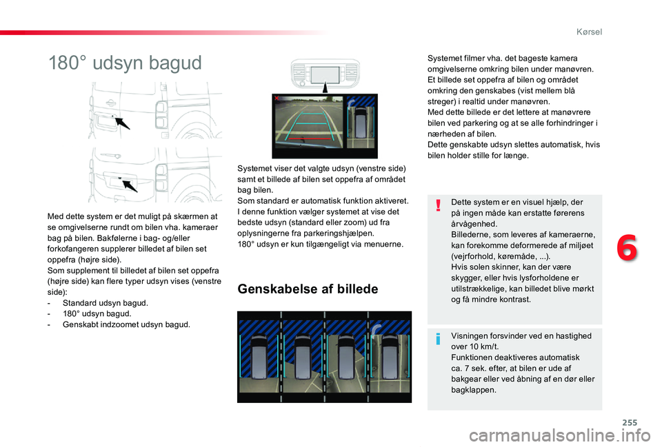 TOYOTA PROACE VERSO 2020  Brugsanvisning (in Danish) 255
ProaceVerso_da_Chap06_conduite_ed2019_V02
180° udsyn bagud
Med dette system er det muligt på skærmen at se omgivelserne rundt om bilen vha. kameraer bag på bilen. Bakfølerne i bag- og/eller f