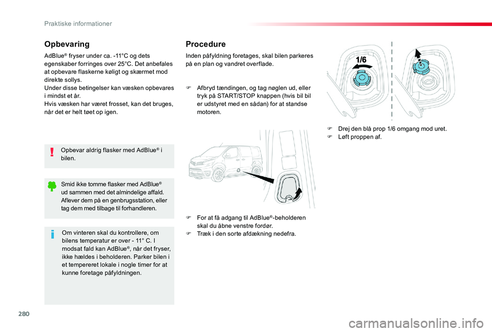 TOYOTA PROACE VERSO 2020  Brugsanvisning (in Danish) 280
Opbevaring
Opbevar aldrig flasker med AdBlue® i bilen.
AdBlue® fryser under ca. -11°C og dets egenskaber forringes over 25°C. Det anbefales at opbevare flaskerne køligt og skærmet mod direkt