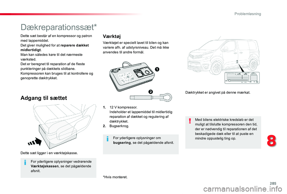 TOYOTA PROACE VERSO 2020  Brugsanvisning (in Danish) 285
ProaceVerso_da_Chap08_En-cas-de-panne_ed2019_V02
Dette sæt ligger i en værktøjskasse.
*Hvis monteret.
Dette sæt består af en kompressor og patron med lappemiddel.Det giver mulighed for at rep