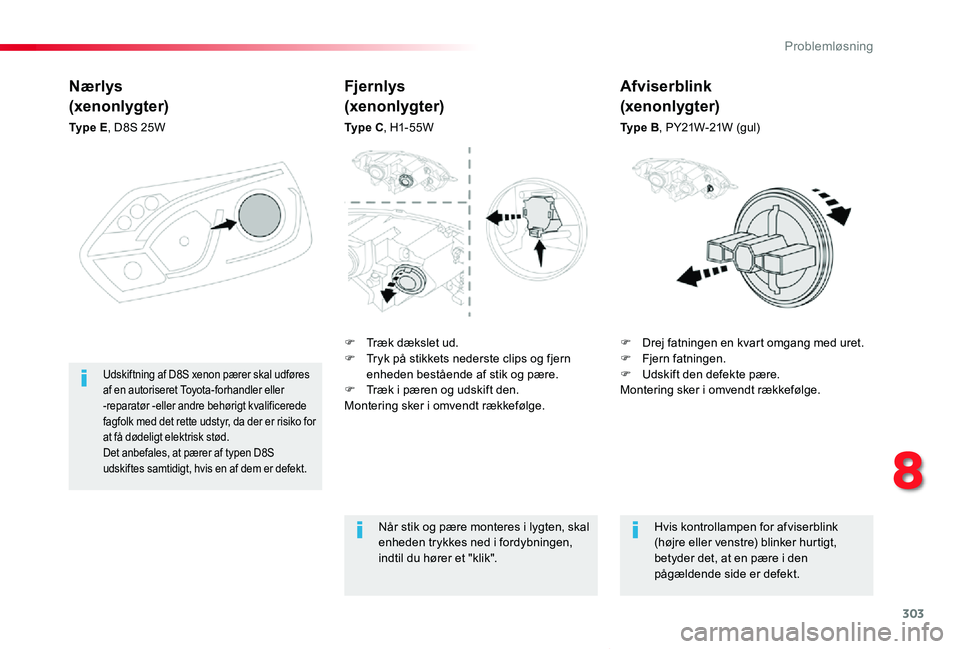 TOYOTA PROACE VERSO 2020  Brugsanvisning (in Danish) 303
ProaceVerso_da_Chap08_En-cas-de-panne_ed2019_V02
Nærlys
(xenonlygter)
Ty p e  E, D8S 25W
F Drej fatningen en kvart omgang med uret.F Fjern fatningen.F Udskift den defekte pære.Montering sker i o