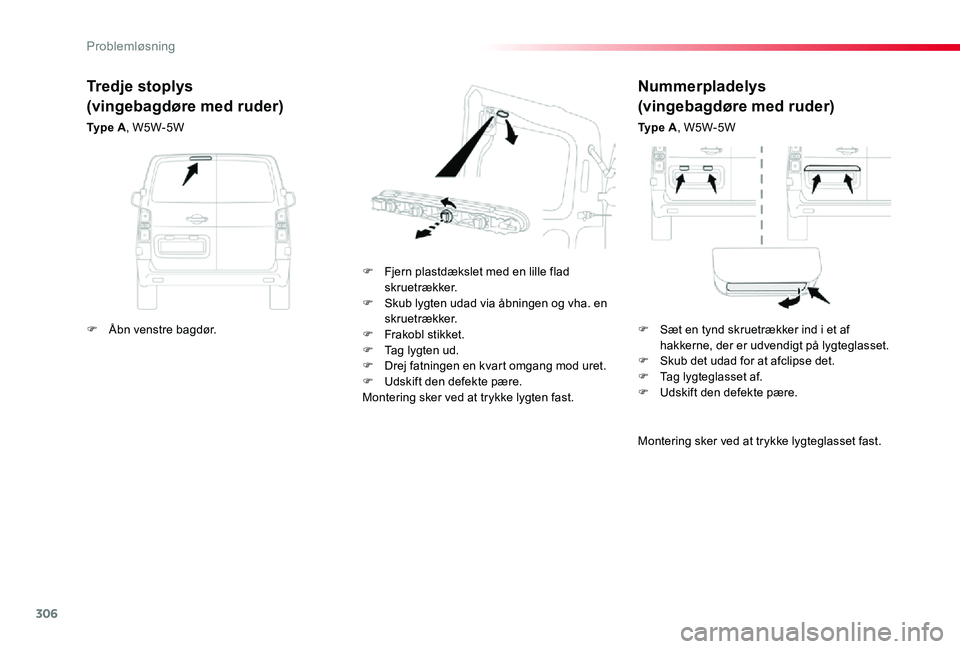TOYOTA PROACE VERSO 2020  Brugsanvisning (in Danish) 306
ProaceVerso_da_Chap08_En-cas-de-panne_ed2019_V02
Nummerpladelys
(vingebagdøre med ruder)
Ty p e  A, W5W-5W
F Fjern plastdækslet med en lille flad skruetrækker.F Skub lygten udad via åbningen o