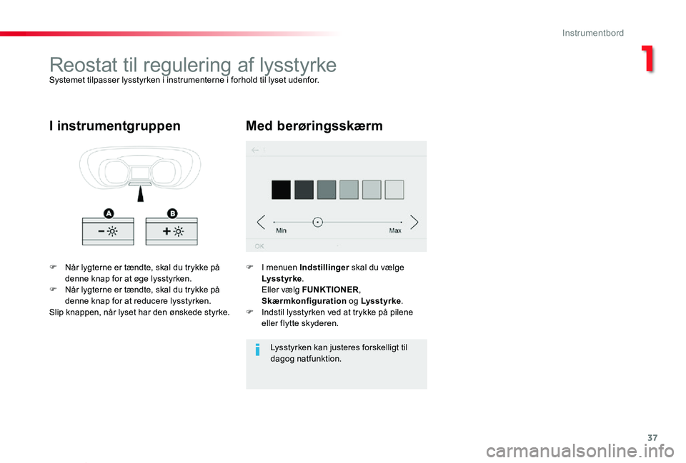 TOYOTA PROACE VERSO 2020  Brugsanvisning (in Danish) 37
ProaceVerso_da_Chap01_instruments-de-bord_ed2019_V02
Reostat til regulering af lysstyrkeSystemet tilpasser lysstyrken i instrumenterne i forhold til lyset udenfor.
F Når lygterne er tændte, skal 