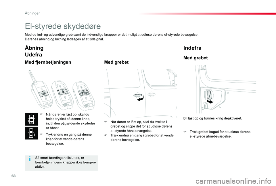TOYOTA PROACE VERSO 2020  Brugsanvisning (in Danish) 68
ProaceVerso_da_Chap02_ouvertures_ed2019_V02
El-styrede skydedøre
Med de ind- og udvendige greb samt de indvendige knapper er det muligt at udløse dørens el-styrede bevægelse.Dørenes åbning og