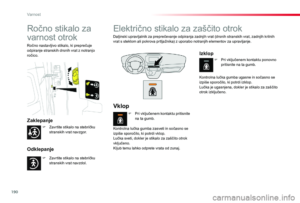 TOYOTA PROACE VERSO 2020  Navodila Za Uporabo (in Slovenian) 190
Proace Verso_sl_Chap05_securite_ed2019_V02
Ročno stikalo za 
varnost otrok
Zaklepanje
Odklepanje
Ročno nastavljivo stikalo, ki preprečuje odpiranje stranskih drsnih vrat z notranjo ročico.
Ele