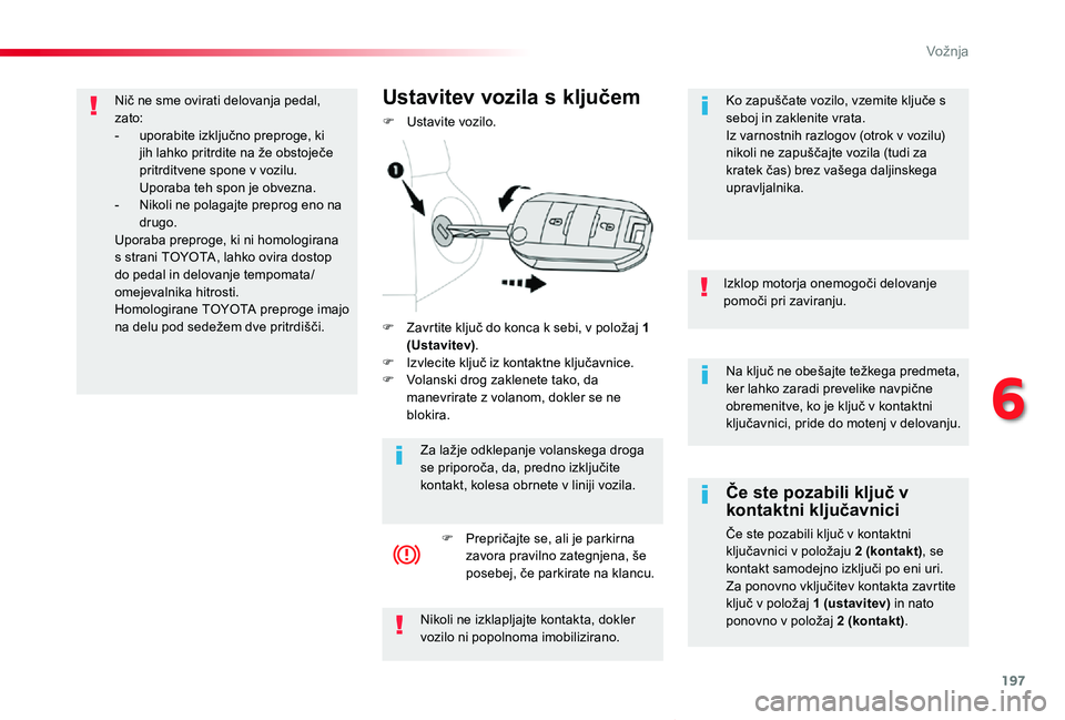 TOYOTA PROACE VERSO 2020 Navodila Za Uporabo (in Slovenian) 197
Proace Verso_sl_Chap06_conduite_ed2019_V02
Na ključ ne obešajte težkega predmeta, ker lahko zaradi prevelike navpične obremenitve, ko je ključ v kontaktni ključavnici, pride do motenj v delo TOYOTA PROACE VERSO 2020 Navodila Za Uporabo (in Slovenian) 197
Proace Verso_sl_Chap06_conduite_ed2019_V02
Na ključ ne obešajte težkega predmeta, ker lahko zaradi prevelike navpične obremenitve, ko je ključ v kontaktni ključavnici, pride do motenj v delo