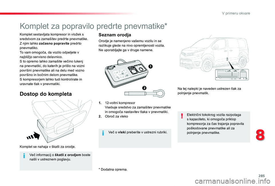 TOYOTA PROACE VERSO 2020 Navodila Za Uporabo (in Slovenian) 285
Proace Verso_sl_Chap08_En-cas-de-panne_ed2019_V02
Komplet se nahaja v škatli za orodje.
Komplet sestavljata kompresor in vložek s sredstvom za zamašitev predrte pnevmatike.Z njim lahko začasno TOYOTA PROACE VERSO 2020 Navodila Za Uporabo (in Slovenian) 285
Proace Verso_sl_Chap08_En-cas-de-panne_ed2019_V02
Komplet se nahaja v škatli za orodje.
Komplet sestavljata kompresor in vložek s sredstvom za zamašitev predrte pnevmatike.Z njim lahko začasno