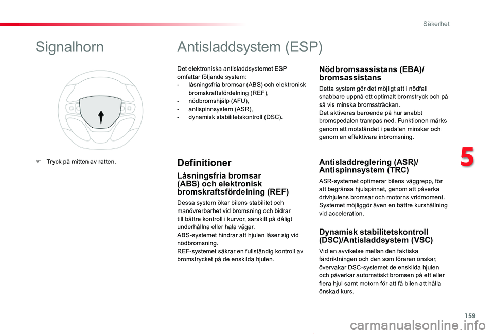 TOYOTA PROACE VERSO 2020  Bruksanvisningar (in Swedish) 159
Proace verso_sv_Chap05_securite_ed01-2019
Det elektroniska antisladdsystemet ESP omfattar följande system:- låsningsfria bromsar (ABS) och elektronisk bromskraftsfördelning (REF),-  nödbromshj