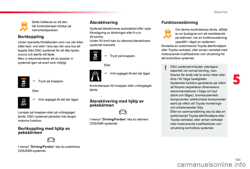 TOYOTA PROACE VERSO 2020  Bruksanvisningar (in Swedish) 161
Proace verso_sv_Chap05_securite_ed01-2019
Detta indikeras av att den här kontrollampan blinkar på instrumentpanelen.
Bortkoppling
Under speciella förhållanden som t.ex när bilen sitter fast i