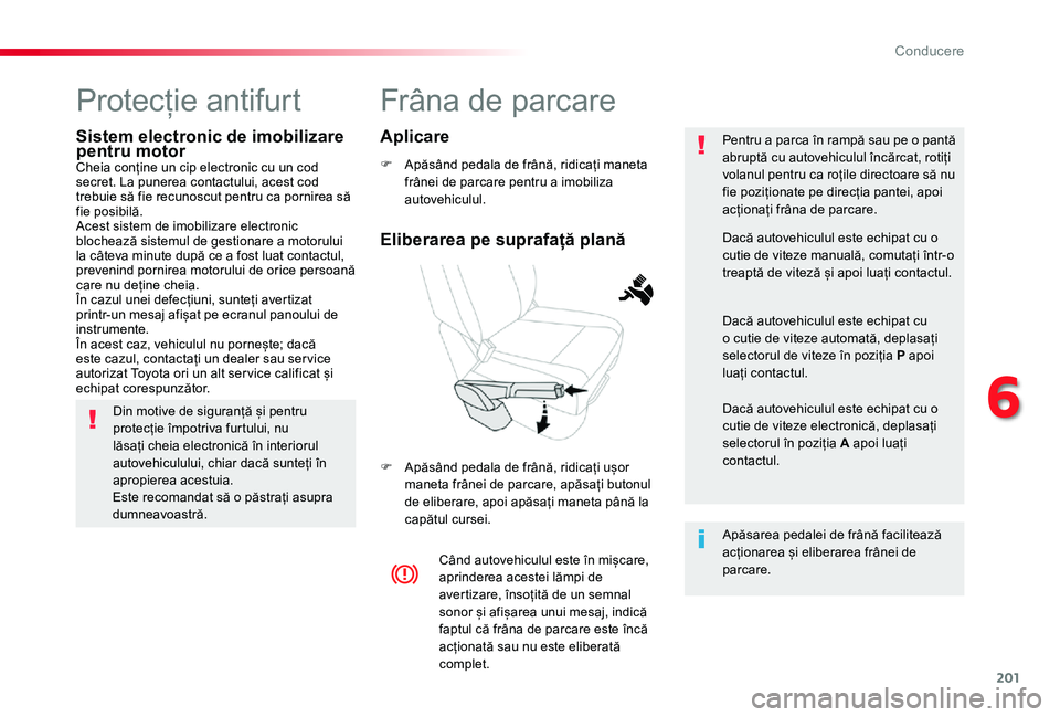 TOYOTA PROACE VERSO 2020 Manual de utilizare (in Romanian) 201
Frâna de parcare
F Apăsând pedala de frână, ridicați maneta frânei de parcare pentru a imobiliza autovehiculul.
F Apăsând pedala de frână, ridicați ușor maneta frânei de parcare, ap TOYOTA PROACE VERSO 2020 Manual de utilizare (in Romanian) 201
Frâna de parcare
F Apăsând pedala de frână, ridicați maneta frânei de parcare pentru a imobiliza autovehiculul.
F Apăsând pedala de frână, ridicați ușor maneta frânei de parcare, ap