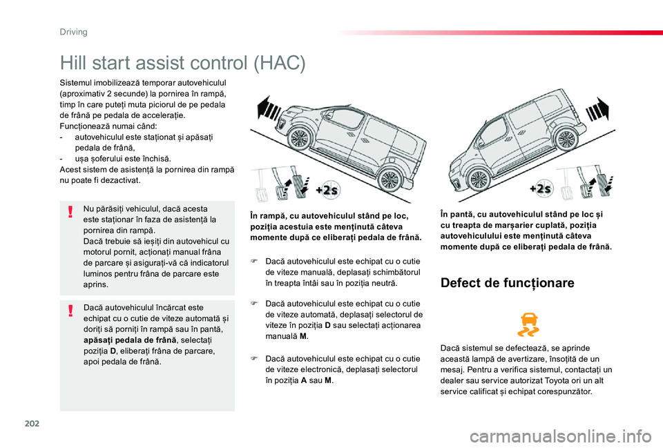 TOYOTA PROACE VERSO 2020 Manual de utilizare (in Romanian) 202
Hill start assist control (HAC)
Sistemul imobilizează temporar autovehiculul (aproximativ 2 secunde) la pornirea în rampă, timp în care puteți muta piciorul de pe pedala de frână pe pedala TOYOTA PROACE VERSO 2020 Manual de utilizare (in Romanian) 202
Hill start assist control (HAC)
Sistemul imobilizează temporar autovehiculul (aproximativ 2 secunde) la pornirea în rampă, timp în care puteți muta piciorul de pe pedala de frână pe pedala