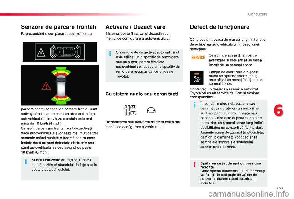 TOYOTA PROACE VERSO 2020  Manual de utilizare (in Romanian) 253
Senzorii de parcare frontali
Reprezentând o completare a senzorilor de 
parcare spate, senzorii de parcare frontali sunt activați când este detectat un obstacol în fața autovehiculului, iar v