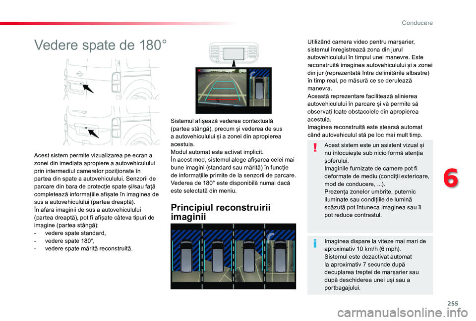 TOYOTA PROACE VERSO 2020  Manual de utilizare (in Romanian) 255
Vedere spate de 180°
Acest sistem permite vizualizarea pe ecran a zonei din imediata apropiere a autovehiculului prin intermediul camerelor poziționate în partea din spate a autovehiculului. Se