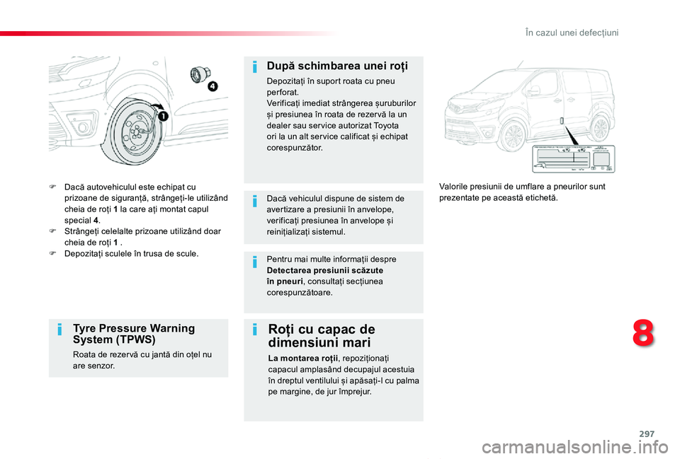 TOYOTA PROACE VERSO 2020 Manual de utilizare (in Romanian) 297
Proace_Verso_RO_Chap08_En-cas-de-panne_ed2019_V02
F Dacă autovehiculul este echipat cu prizoane de siguranță, strângeți-le utilizând cheia de roți 1 la care ați montat capul special 4.F St TOYOTA PROACE VERSO 2020 Manual de utilizare (in Romanian) 297
Proace_Verso_RO_Chap08_En-cas-de-panne_ed2019_V02
F Dacă autovehiculul este echipat cu prizoane de siguranță, strângeți-le utilizând cheia de roți 1 la care ați montat capul special 4.F St