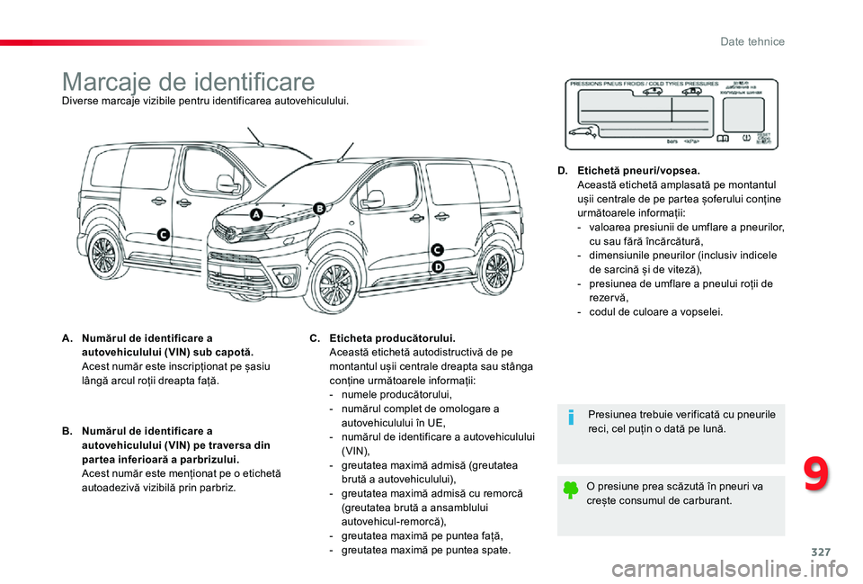 TOYOTA PROACE VERSO 2020  Manual de utilizare (in Romanian) 327
Marcaje de identificareDiverse marcaje vizibile pentru identificarea autovehiculului.
A. Numărul de identificare a autovehiculului (VIN) sub capotă.  Acest număr este inscripționat pe șasiu l