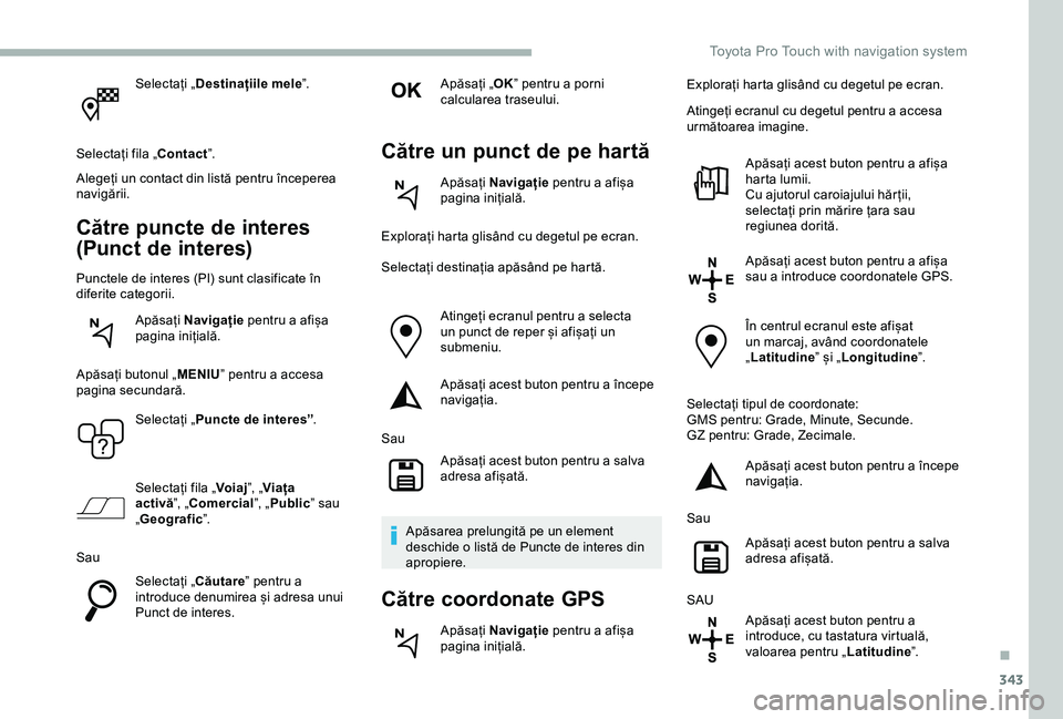 TOYOTA PROACE VERSO 2020 Manual de utilizare (in Romanian) 343
Selectați „Destinațiile mele”.
Selectați fila „Contact”.
Alegeți un contact din listă pentru începerea navigării.
Către puncte de interes
(Punct de interes)
Punctele de interes (P TOYOTA PROACE VERSO 2020 Manual de utilizare (in Romanian) 343
Selectați „Destinațiile mele”.
Selectați fila „Contact”.
Alegeți un contact din listă pentru începerea navigării.
Către puncte de interes
(Punct de interes)
Punctele de interes (P