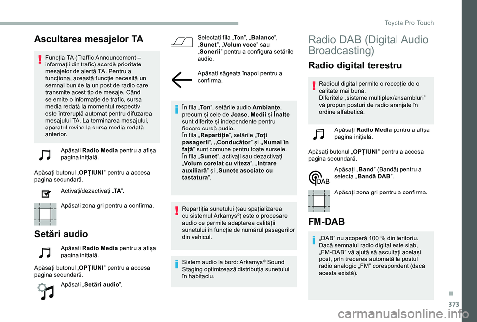 TOYOTA PROACE VERSO 2020 Manual de utilizare (in Romanian) 373
Ascultarea mesajelor TA
Funcția TA (Traffic Announcement – informații din trafic) acordă prioritate mesajelor de alertă TA. Pentru a funcționa, această funcție necesită un semnal bun de TOYOTA PROACE VERSO 2020 Manual de utilizare (in Romanian) 373
Ascultarea mesajelor TA
Funcția TA (Traffic Announcement – informații din trafic) acordă prioritate mesajelor de alertă TA. Pentru a funcționa, această funcție necesită un semnal bun de