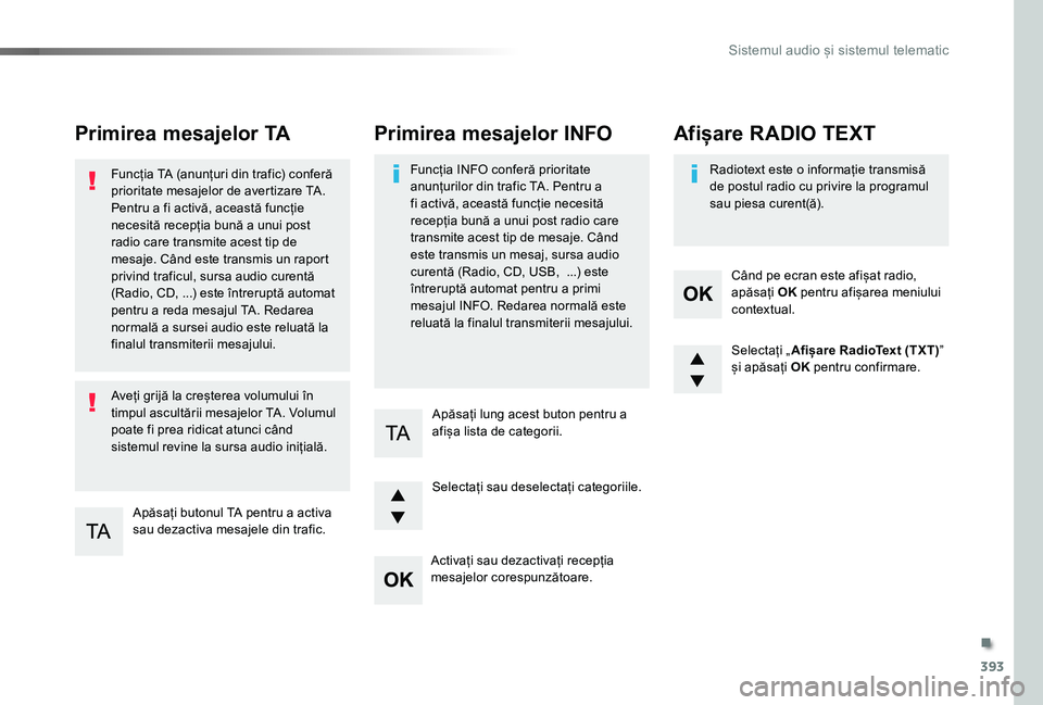 TOYOTA PROACE VERSO 2020  Manual de utilizare (in Romanian) 393
Primirea mesajelor TA
Apăsați butonul TA pentru a activa sau dezactiva mesajele din trafic.
Funcția TA (anunțuri din trafic) conferă prioritate mesajelor de avertizare TA. Pentru a fi activă