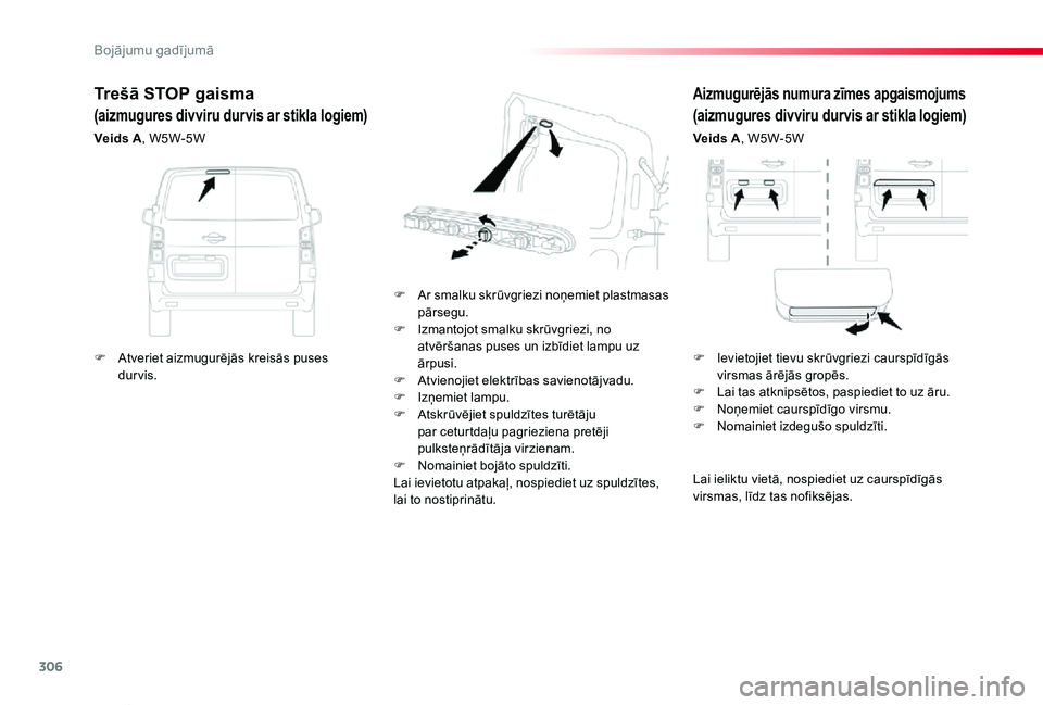 TOYOTA PROACE VERSO 2020  Lietošanas Instrukcija (in Latvian) 306
Proace Verso_lv_Chap08_En-cas-de-panne_ed2019_V02
Aizmugurējās numura zīmes apgaismojums 
(aizmugures divviru durvis ar stikla logiem)
Veids A, W5W-5W
F Ar smalku skrūvgriezi noņemiet plastma