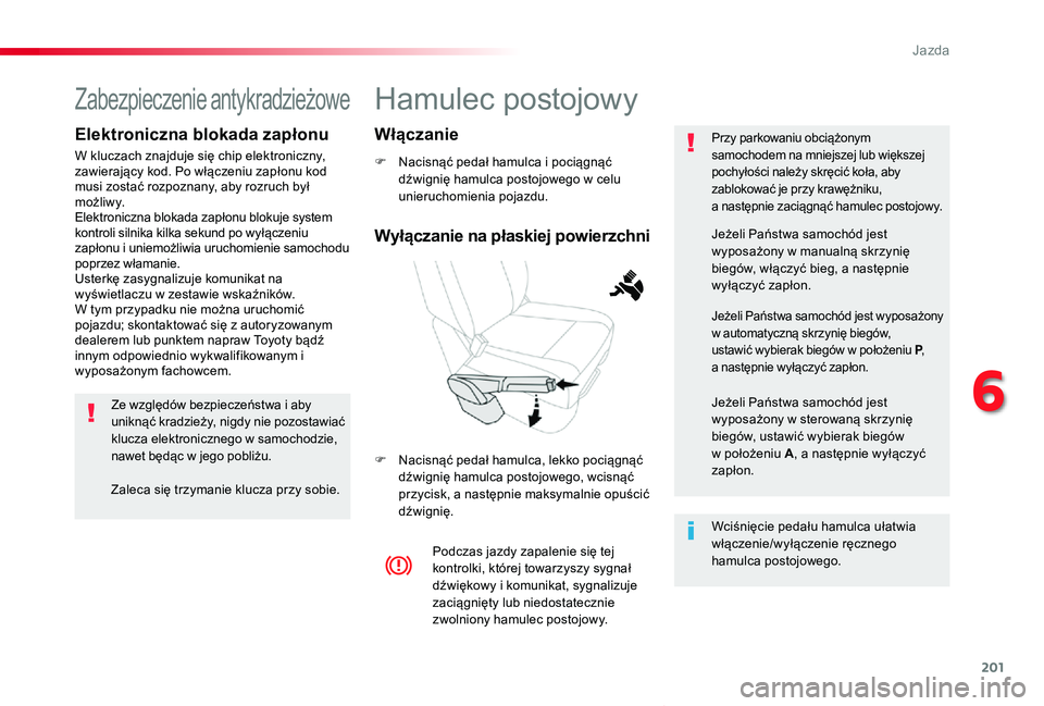 TOYOTA PROACE VERSO 2020  Instrukcja obsługi (in Polish) 201
Proace-Verso_pl_Chap06_conduite_ed01-2019
Hamulec postojowy
F Nacisnąć pedał hamulca i pociągnąć dźwignię hamulca postojowego w celu unieruchomienia pojazdu.
F Nacisnąć pedał hamulca, l