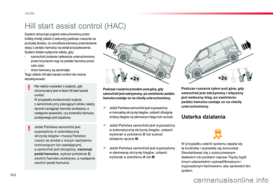 TOYOTA PROACE VERSO 2020  Instrukcja obsługi (in Polish) 202
Proace-Verso_pl_Chap06_conduite_ed01-2019
Hill start assist control (HAC)
System utrzymuje pojazd unieruchomiony przez krótką chwilę (około 2 sekundy) podczas ruszania na pochyłej drodze, co 
