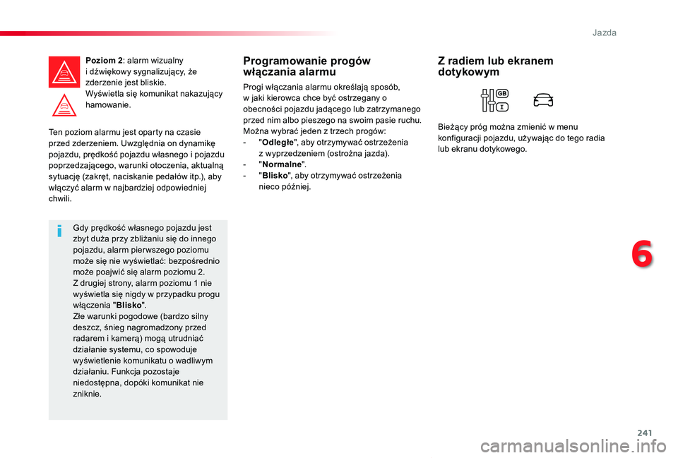 TOYOTA PROACE VERSO 2020  Instrukcja obsługi (in Polish) 241
Proace-Verso_pl_Chap06_conduite_ed01-2019
Ten poziom alarmu jest oparty na czasie przed zderzeniem. Uwzględnia on dynamikę pojazdu, prędkość pojazdu własnego i pojazdu poprzedzającego, waru