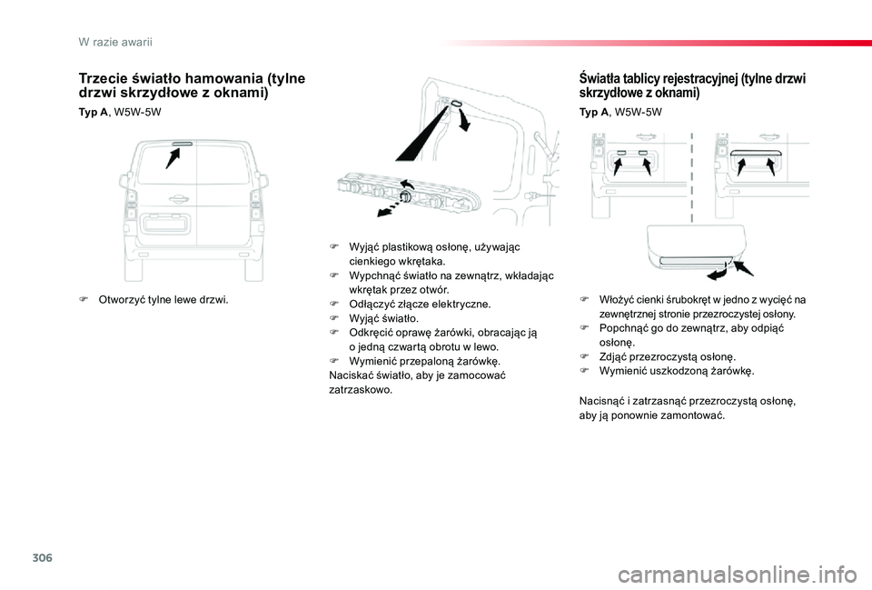 TOYOTA PROACE VERSO 2020  Instrukcja obsługi (in Polish) 306
Proace-Verso_pl_Chap08_En-cas-de-panne_ed01-2019
Światła tablicy rejestracyjnej (tylne drzwi skrzydłowe z oknami)
Ty p  A, W5W-5W
F Wyjąć plastikową osłonę, używając cienkiego wkrętaka.