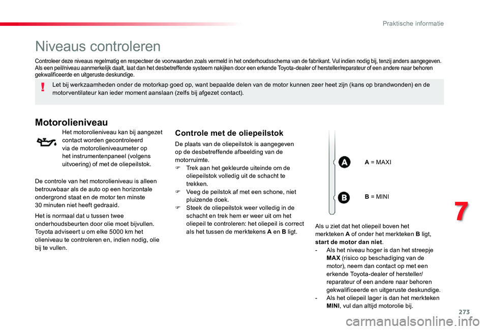 TOYOTA PROACE VERSO 2020 Instructieboekje (in Dutch) 273
Niveaus controleren
Let bij werkzaamheden onder de motorkap goed op, want bepaalde delen van de motor kunnen zeer heet zijn (kans op brandwonden) en de motor ventilateur kan ieder moment aanslaan TOYOTA PROACE VERSO 2020 Instructieboekje (in Dutch) 273
Niveaus controleren
Let bij werkzaamheden onder de motorkap goed op, want bepaalde delen van de motor kunnen zeer heet zijn (kans op brandwonden) en de motor ventilateur kan ieder moment aanslaan