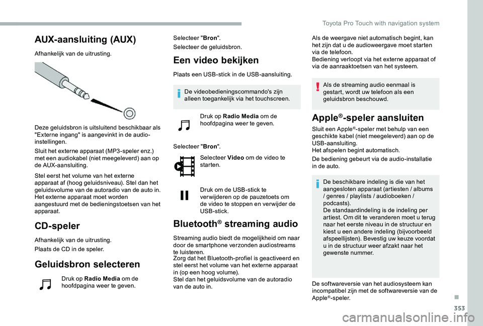 TOYOTA PROACE VERSO 2020  Instructieboekje (in Dutch) 353
AUX- aansluiting (AUX)
Afhankelijk van de uitrusting.
Deze geluidsbron is uitsluitend beschikbaar als "Externe ingang" is aangevinkt in de audio-instellingen.
Sluit het externe apparaat (M