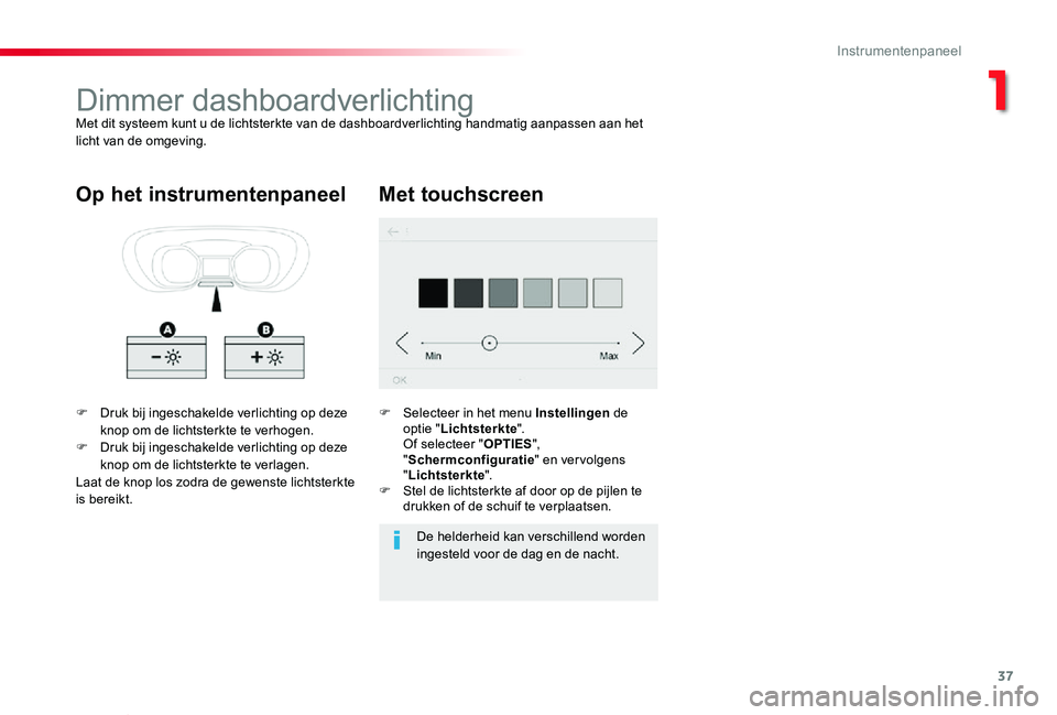 TOYOTA PROACE VERSO 2020  Instructieboekje (in Dutch) 37
ProaceVerso_nl_Chap01_instruments-de-bord_ed2019_V02
Dimmer dashboardverlichtingMet dit systeem kunt u de lichtsterkte van de dashboardverlichting handmatig aanpassen aan het licht van de omgeving.