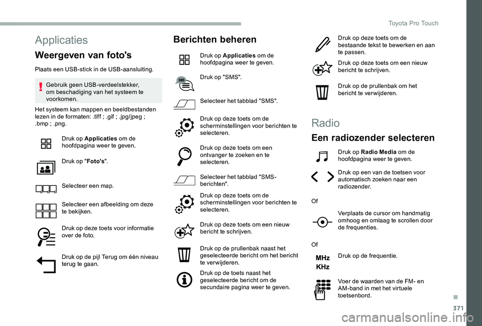 TOYOTA PROACE VERSO 2020  Instructieboekje (in Dutch) 371
Applicaties
Weergeven van foto's
Plaats een USB-stick in de USB-aansluiting.
Gebruik geen USB-verdeelstekker, om beschadiging van het systeem te voorkomen.
Het systeem kan mappen en beeldbesta