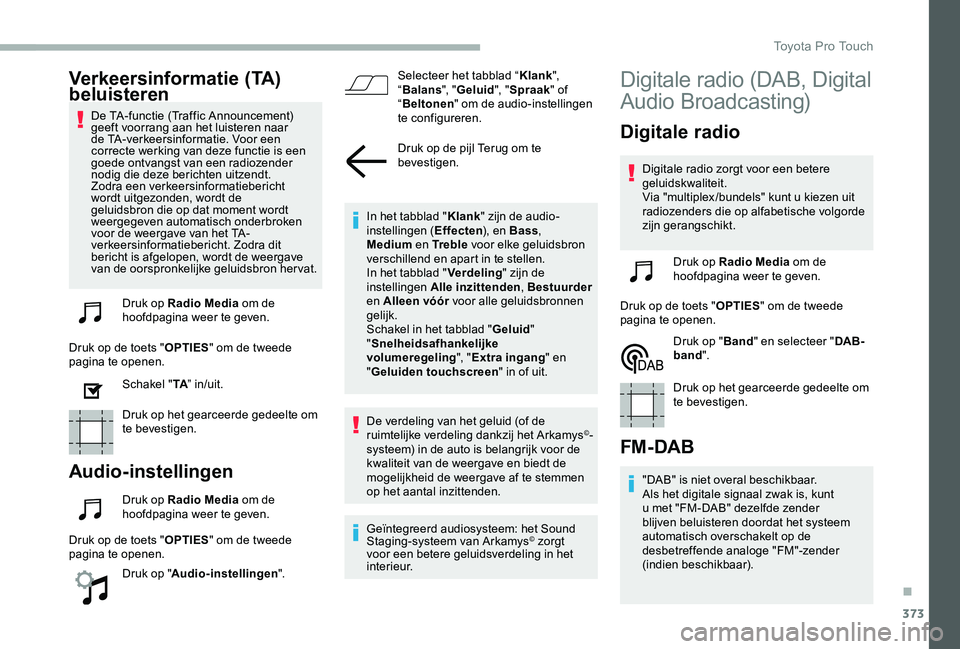 TOYOTA PROACE VERSO 2020  Instructieboekje (in Dutch) 373
Verkeersinformatie (TA) beluisteren
De TA-functie (Traffic Announcement) geeft voorrang aan het luisteren naar de TA-verkeersinformatie. Voor een correcte werking van deze functie is een goede ont