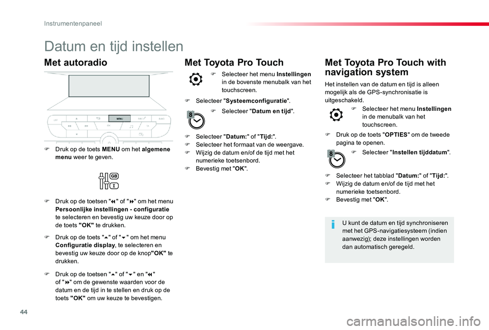 TOYOTA PROACE VERSO 2020  Instructieboekje (in Dutch) 44
Datum en tijd instellen
U kunt de datum en tijd synchroniseren met het GPS-navigatiesysteem (indien aanwezig); deze instellingen worden dan automatisch geregeld.
Met autoradio
F Druk op de toets ME