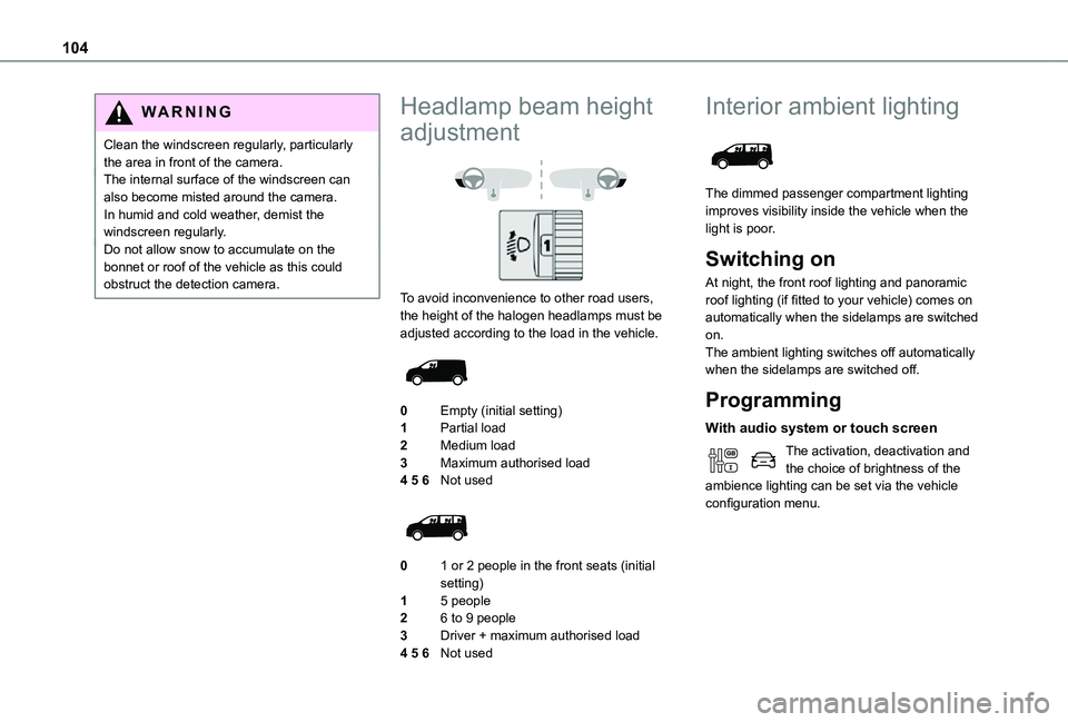 TOYOTA PROACE VERSO 2021 User Guide 104
WARNI NG
Clean the windscreen regularly, particularly the area in front of the camera.The internal surface of the windscreen can also become misted around the camera. In humid and cold weather, de TOYOTA PROACE VERSO 2021 User Guide 104
WARNI NG
Clean the windscreen regularly, particularly the area in front of the camera.The internal surface of the windscreen can also become misted around the camera. In humid and cold weather, de