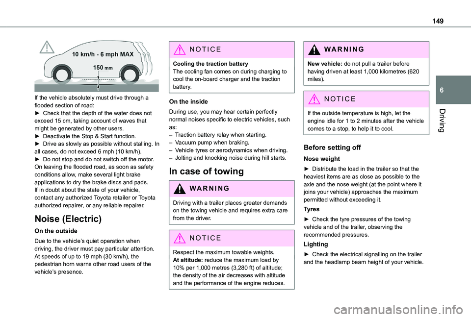 TOYOTA PROACE VERSO 2021 User Guide 149
Driving
6 
If the vehicle absolutely must drive through a flooded section of road:► Check that the depth of the water does not exceed 15 cm, taking account of waves that might be generated by ot