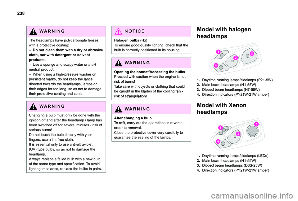 TOYOTA PROACE VERSO 2021 User Guide 238
WARNI NG
The headlamps have polycarbonate lenses with a protective coating:– Do not clean them with a dry or abrasive cloth, nor with detergent or solvent products.– Use a sponge and soapy wat TOYOTA PROACE VERSO 2021 User Guide 238
WARNI NG
The headlamps have polycarbonate lenses with a protective coating:– Do not clean them with a dry or abrasive cloth, nor with detergent or solvent products.– Use a sponge and soapy wat