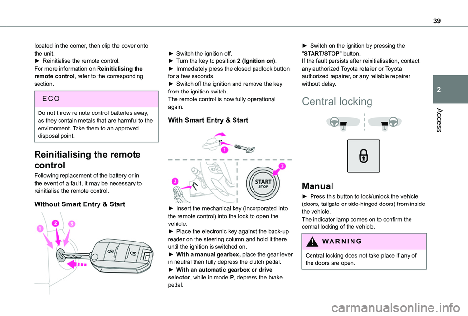 TOYOTA PROACE VERSO 2021 Owners Guide 39
Access
2
located in the corner, then clip the cover onto the unit.► Reinitialise the remote control.For more information on Reinitialising the remote control, refer to the corresponding section.
