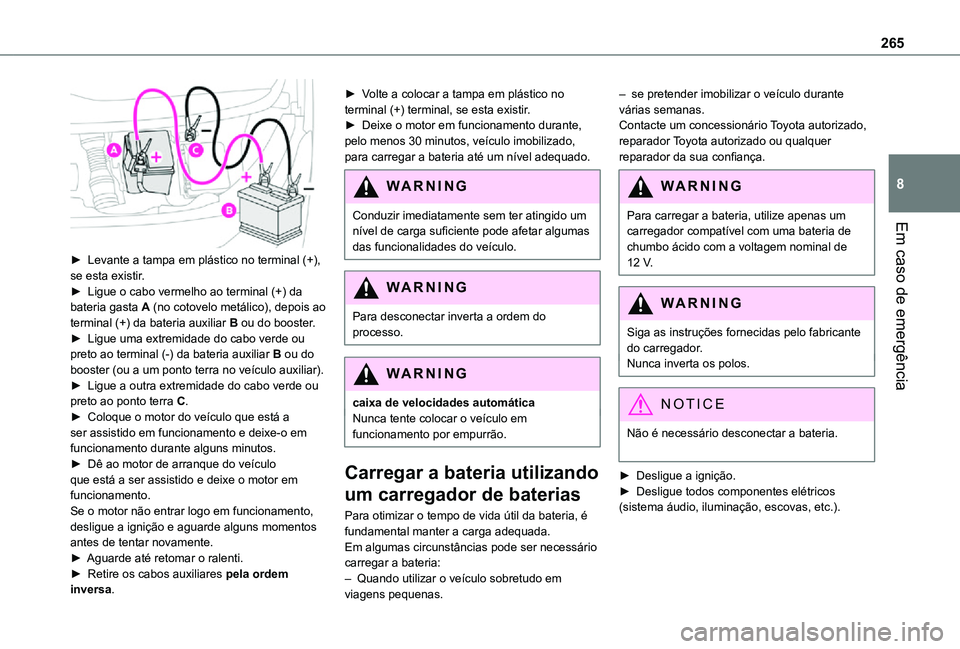 TOYOTA PROACE VERSO 2021  Manual de utilização (in Portuguese) 265
Em caso de emergência
8
 
► Levante a tampa em plástico no terminal (+), se esta existir.► Ligue o cabo vermelho ao terminal (+) da bateria gasta A (no cotovelo metálico), depois ao termina