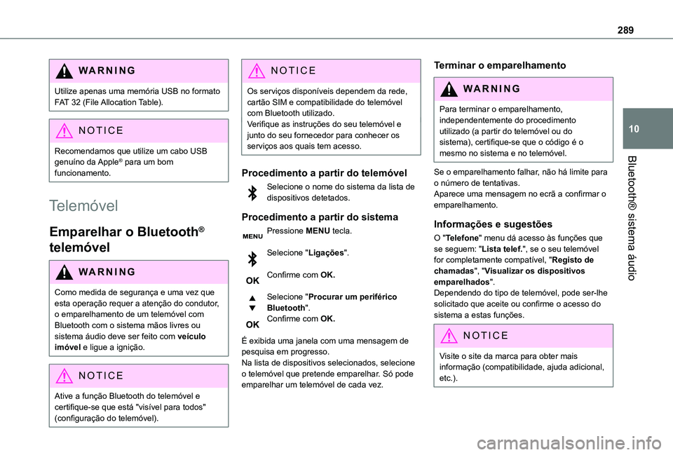 TOYOTA PROACE VERSO 2021  Manual de utilização (in Portuguese) 289
Bluetooth® sistema áudio
10
WARNI NG
Utilize apenas uma memória USB no formato FAT 32 (File Allocation Table).
NOTIC E
Recomendamos que utilize um cabo USB genuíno  da Apple® para um bom 
fun