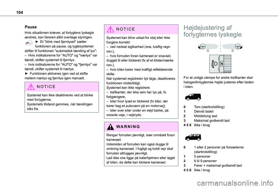 TOYOTA PROACE VERSO 2021  Brugsanvisning (in Danish) 104
Pause
Hvis situationen kræver, at forlygtens lyskegle ændres, kan føreren altid overtage styringen.► Et "blink med fjernlyset" sætter funktionen på pause, og lygtesystemet skifter t