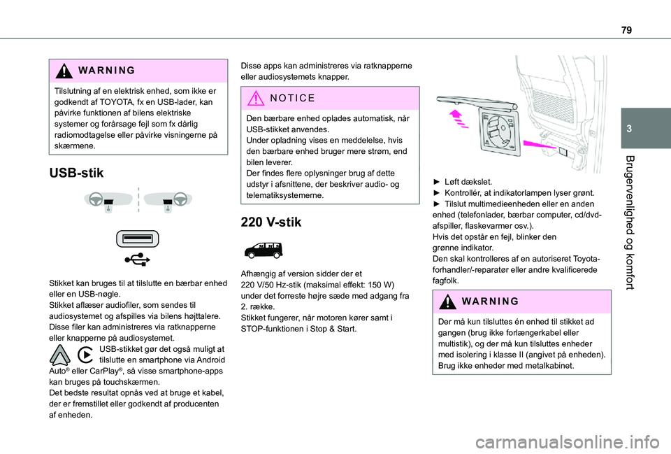 TOYOTA PROACE VERSO 2021  Brugsanvisning (in Danish) 79
Brugervenlighed og komfort
3
WARNI NG
Tilslutning af en elektrisk enhed, som ikke er godkendt af TOYOTA, fx en USB-lader, kan påvirke funktionen af bilens elektriske systemer og forårsage fejl so