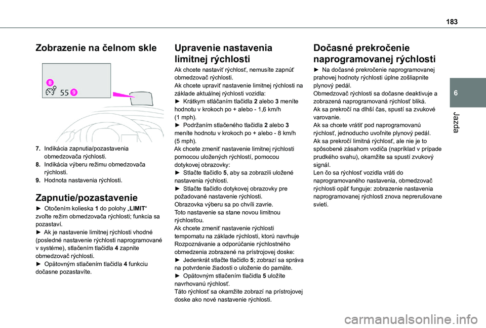 TOYOTA PROACE VERSO 2021  Návod na použitie (in Slovakian) 183
Jazda
6
Zobrazenie na čelnom skle 
 
7.Indikácia zapnutia/pozastavenia obmedzovača rýchlosti.
8.Indikácia výberu režimu obmedzovača rýchlosti.
9.Hodnota nastavenia rýchlosti.
Zapnutie/po
