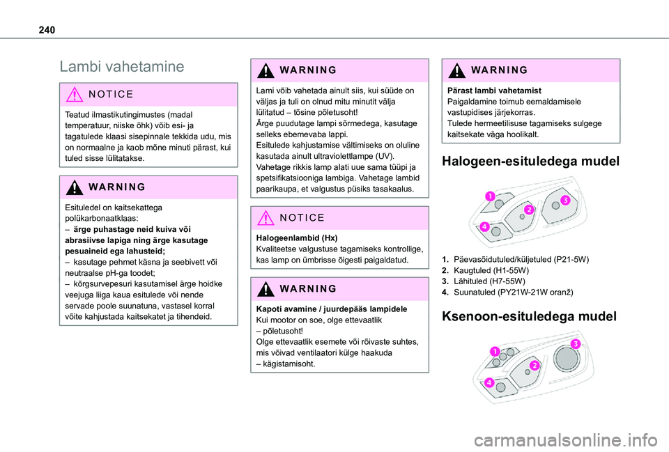 TOYOTA PROACE VERSO 2021 Kasutusjuhend (in Estonian) 240
Lambi vahetamine
NOTIC E
Teatud ilmastikutingimustes (madal temperatuur, niiske õhk) võib esi- ja tagatulede klaasi sisepinnale tekkida udu, mis on normaalne ja kaob mõne minuti pärast, kui tu TOYOTA PROACE VERSO 2021 Kasutusjuhend (in Estonian) 240
Lambi vahetamine
NOTIC E
Teatud ilmastikutingimustes (madal temperatuur, niiske õhk) võib esi- ja tagatulede klaasi sisepinnale tekkida udu, mis on normaalne ja kaob mõne minuti pärast, kui tu