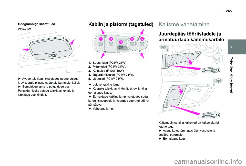 TOYOTA PROACE VERSO 2021  Kasutusjuhend (in Estonian) 245
Tehnilise rikke korral
8
Hõõglambiga saatetuled
W5W-5W 
 
► Avage tuleklaas, sisestades peene otsaga kruvikeeraja pilusse saatetule kummalgi küljel.►  Eemaldage lamp ja paigaldage uus.Paiga