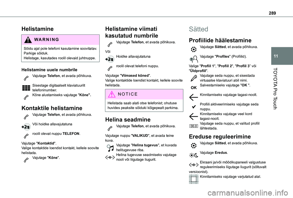 TOYOTA PROACE VERSO 2021  Kasutusjuhend (in Estonian) 289
TOYOTA Pro Touch
11
Helistamine
WARNI NG
Sõidu ajal pole telefoni kasutamine soovitatav.Parkige sõiduk.Helistage, kasutades roolil olevaid juhtnuppe.
Helistamine uuele numbrile
Vajutage Telefon,