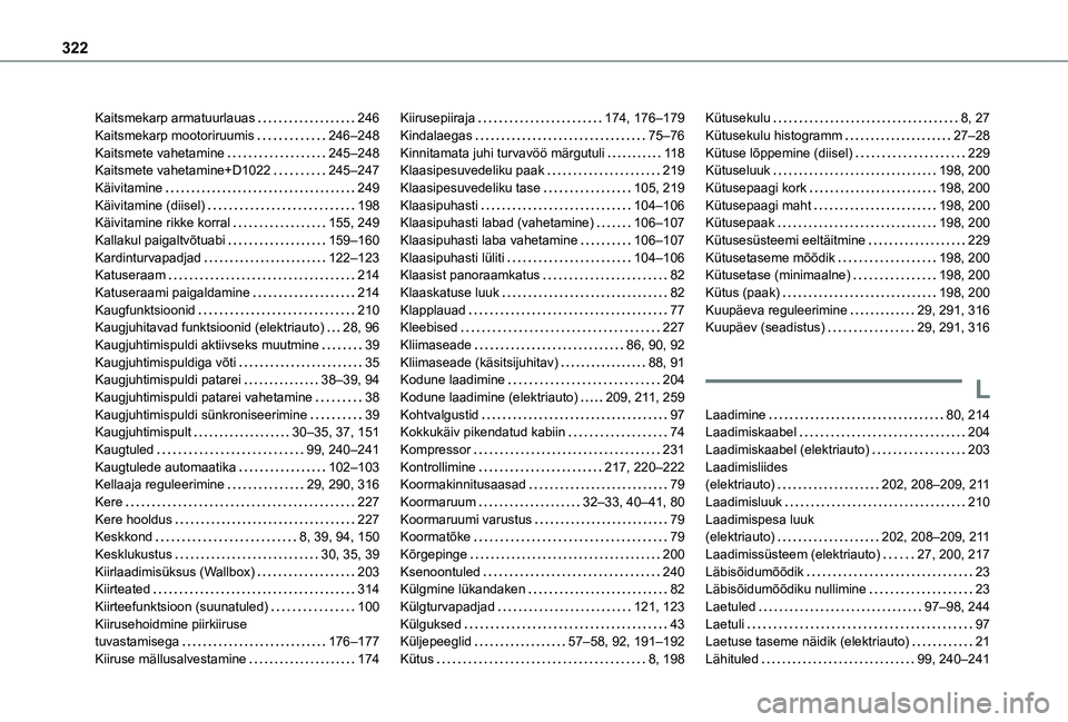 TOYOTA PROACE VERSO 2021 Kasutusjuhend (in Estonian) 322
Kaitsmekarp armatuurlauas 246Kaitsmekarp mootoriruumis 246–248Kaitsmete vahetamine 245–248Kaitsmete vahetamine+D1022 245–247Käivitamine 249Käivitamine (diisel) 198Käivitamine TOYOTA PROACE VERSO 2021 Kasutusjuhend (in Estonian) 322
Kaitsmekarp armatuurlauas 246Kaitsmekarp mootoriruumis 246–248Kaitsmete vahetamine 245–248Kaitsmete vahetamine+D1022 245–247Käivitamine 249Käivitamine (diisel) 198Käivitamine