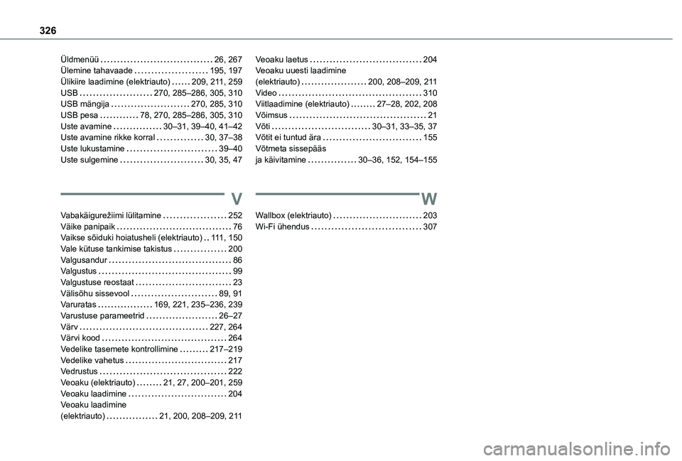 TOYOTA PROACE VERSO 2021 Kasutusjuhend (in Estonian) 326
Üldmenüü 26, 267Ülemine tahavaade 195, 197Ülikiire laadimine (elektriauto) 209, 2 11, 259USB 270, 285–286, 305, 310USB mängija 270, 285, 310USB pesa 78, 270, 285–286, 305, 31 TOYOTA PROACE VERSO 2021 Kasutusjuhend (in Estonian) 326
Üldmenüü 26, 267Ülemine tahavaade 195, 197Ülikiire laadimine (elektriauto) 209, 2 11, 259USB 270, 285–286, 305, 310USB mängija 270, 285, 310USB pesa 78, 270, 285–286, 305, 31