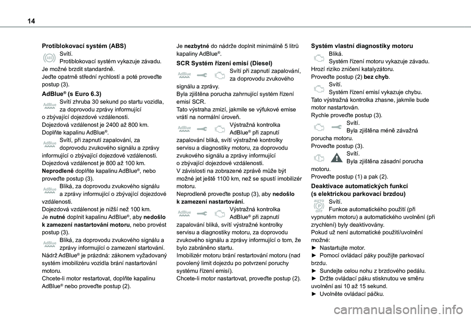 TOYOTA PROACE VERSO 2021  Návod na použití (in Czech) 14
Protiblokovací systém (ABS)Svítí.Protiblokovací systém vykazuje závadu.Je možné brzdit standardně.Jeďte opatrně střední rychlostí a poté proveďte postup (3).
AdBlue® (s Euro 6.3)S