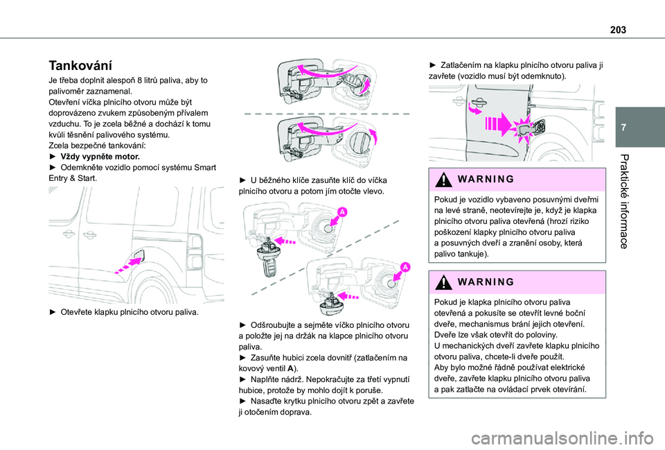 TOYOTA PROACE VERSO 2021  Návod na použití (in Czech) 203
Praktické informace
7
Tankování
Je třeba doplnit alespoň 8 litrů paliva, aby to palivoměr zaznamenal.Otevření víčka plnicího otvoru může být doprovázeno zvukem způsobeným příva
