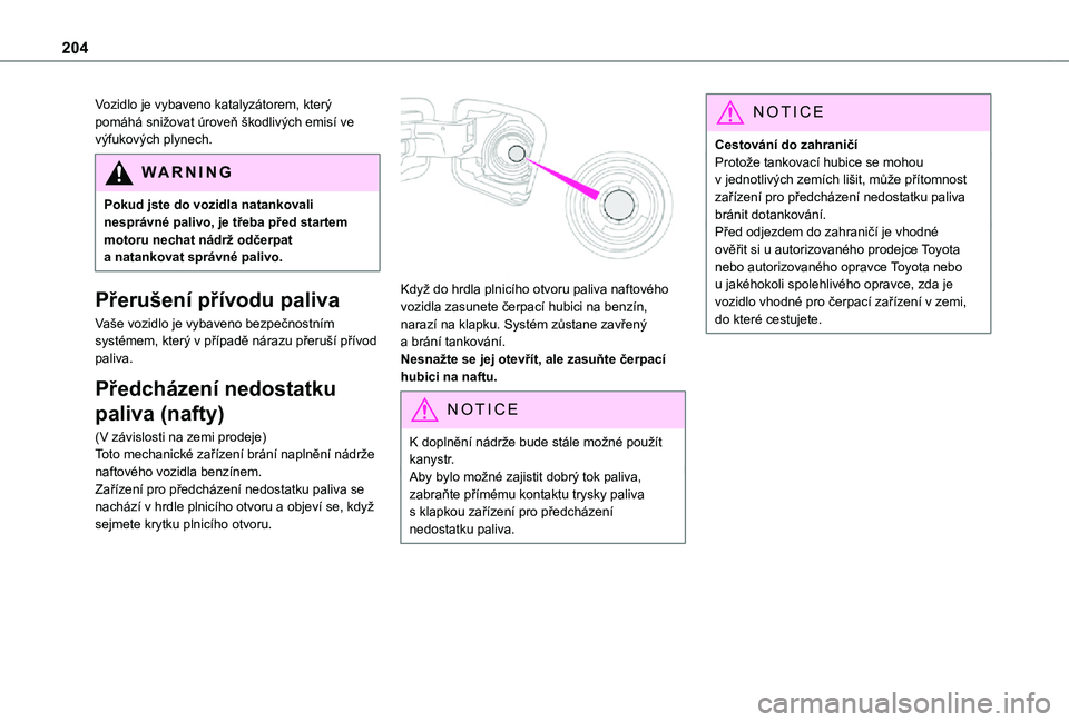 TOYOTA PROACE VERSO 2021  Návod na použití (in Czech) 204
Vozidlo je vybaveno katalyzátorem, který pomáhá snižovat úroveň škodlivých emisí ve výfukových plynech.
WARNI NG
Pokud jste do vozidla natankovali nesprávné palivo, je třeba před s